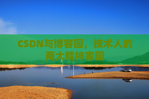 CSDN与博客园,技术人的两大精神家园 CSDN与博客园,技术人的两大精神家园